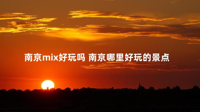 南京mix好玩吗 南京哪里好玩的景点